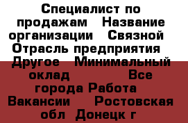 Специалист по продажам › Название организации ­ Связной › Отрасль предприятия ­ Другое › Минимальный оклад ­ 42 000 - Все города Работа » Вакансии   . Ростовская обл.,Донецк г.